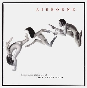 Airborne: The New Dance Photography of Lois Greenfield by Lois Greenfield, Daniel Girardin, William A. Ewing