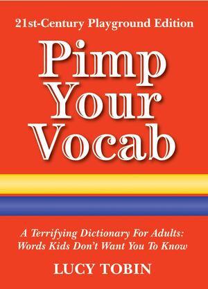 Pimp Your Vocab: A Terrifying Dictionary for Adults: Words Kids Don't Want You to Know by Lucy Tobin