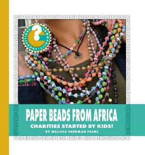 Paper Beads from Africa: Charities Started by Kids! by Melissa Sherman Pearl