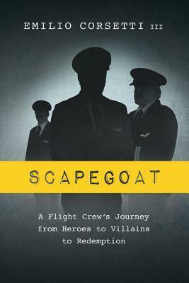 Scapegoat: A Flight Crew's Journey from Heroes to Villains to Redemption by Emilio Corsetti III