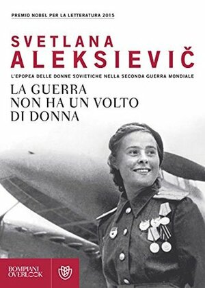 La guerra non ha un volto di donna: L'epopea delle donne sovietiche nella seconda guerra mondiale by Svetlana Alexiévich