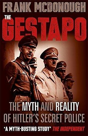 The Gestapo: The Myth and Reality of Hitler's Secret Police by Frank McDonough by Frank McDonough, Frank McDonough