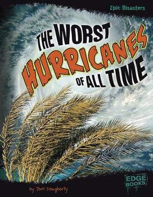 The Worst Hurricanes of All Time by Terri Dougherty