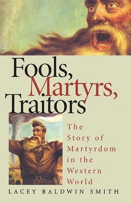 Fools, Martyrs, Traitors: The Story of Martyrdom in the Western World by Lacey Baldwin Smith