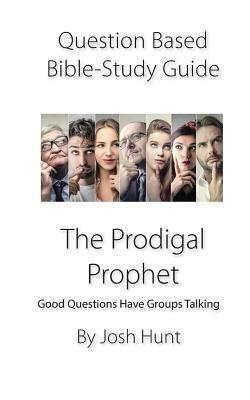 Question-Based Bible Study Guide -- The Prodigal Prophet: Good Questions Have Groups Talking by Josh Hunt