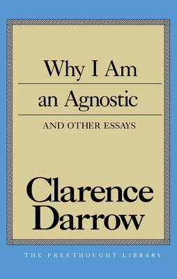 Why I Am an Agnostic and Other Essays by Clarence S. Darrow