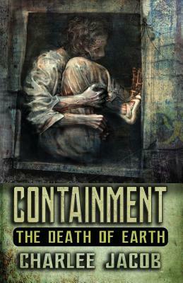 Containment: The Death of Earth: A Novel and Grimoire by Charlee Jacob
