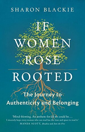 If Women Rose Rooted: A Journey to Authenticity and Belonging by Sharon Blackie