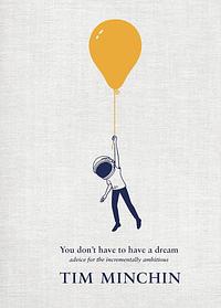 You Don't Have to Have a Dream: Advice for the Incrementally Ambitious by Tim Minchin