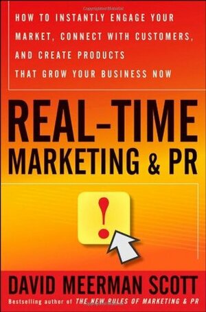 Real-Time Marketing & PR: How to Instantly Engage Your Market, Connect with Customers, and Create Products That Grow Your Business Now by David Meerman Scott