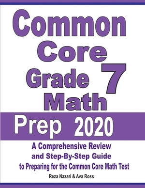Common Core Grade 7 Math Prep 2020: A Comprehensive Review and Step-By-Step Guide to Preparing for the Common Core Math Test by Ava Ross, Reza Nazari