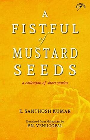 A Fistful of Mustard Seeds by E. Santhosh Kumar