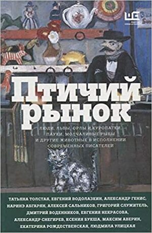 Птичий рынок by Роман Сенчин, Наринэ Абгарян, Narine Abgaryan, Яна Вагнер, Ксения Букша, Татьяна Толстая, Дмитрий Воденников, Людмила Улицкая, Александр Генис, Евгения Некрасова, Евгений Водолазкин