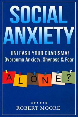 Social Anxiety: Social Skills Training - Unleash Your Charisma! Overcome Anxiety, Shyness & Fear by Robert Moore