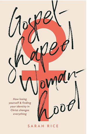 Gospel-Shaped Womanhood by Sarah Rice