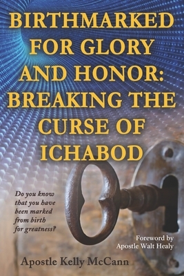 Birthmarked For Glory and Honor: Breaking The Curse of Ichabod by Walt Healy, Kelly McCann