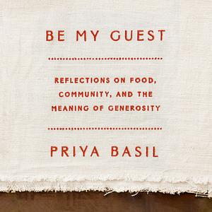 Be My Guest: Reflections on Food, Community and the Meaning of Generosity by Priya Basil