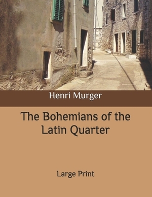 The Bohemians of the Latin Quarter: Large Print by Henri Murger