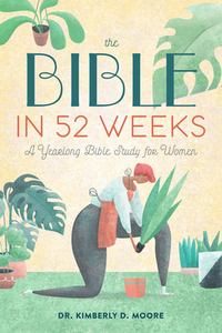 The Bible in 52 Weeks: A Yearlong Bible Study for Women by Kimberly D. Moore