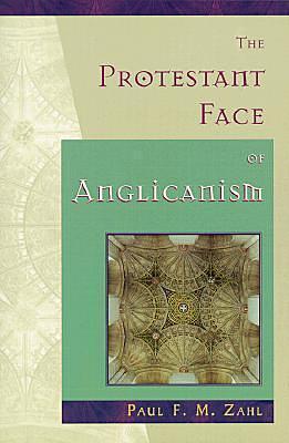 The Protestant Face of Anglicanism by Paul F.M. Zahl, Paul F.M. Zahl