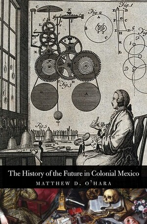 The History of the Future in Colonial Mexico by Matthew D. O'Hara