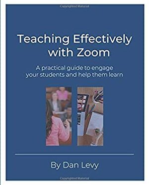 Teaching Effectively with Zoom: A practical guide to engage your students and help them learn by Dan Levy