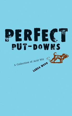 Perfect Put-Downs: A Collection of Acid Wit by Laura Ward