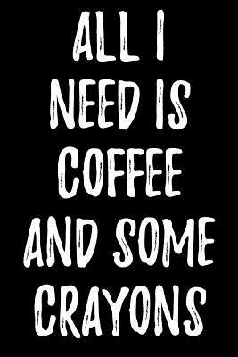 All I Need Is Coffee and Some Crayons by Lynn Lang