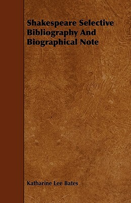 Shakespeare Selective Bibliography And Biographical Note by Katharine Lee Bates