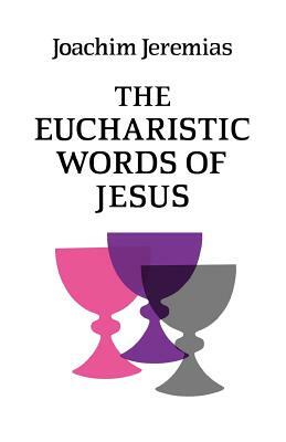 The Eucharistic Words of Jesus by Joachim Jeremias