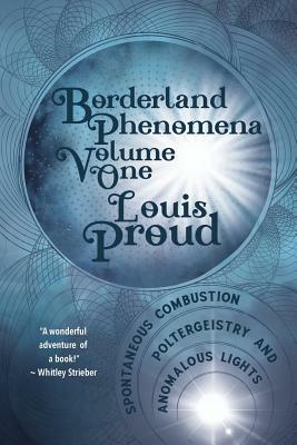 Borderland Phenomena Volume One: Spontaneous Combustion, Poltergeistry and Anomalous Lights by Louis Proud