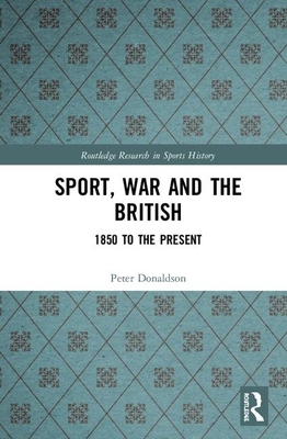 Sport, War and the British: 1850 to the Present by Peter Donaldson