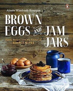 Brown Eggs and Jam Jars: Family Recipes from the Kitchen of Simple Bites: A Cookbook by Aimée Wimbush-Bourque, Aimée Wimbush-Bourque