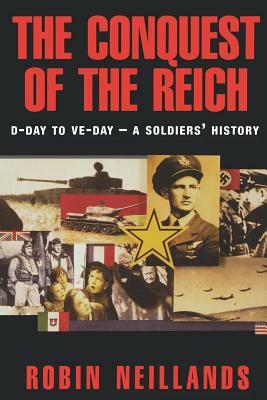 The Conquest of the Reich: D-Day to Ve Day--A Soldiers' History by Robin Neillands