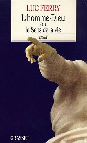 L'Homme-Dieu, Ou, Le Sens de La Vie by Luc Ferry