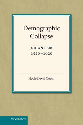 Demographic Collapse: Indian Peru, 1520-1620 by Noble David Cook