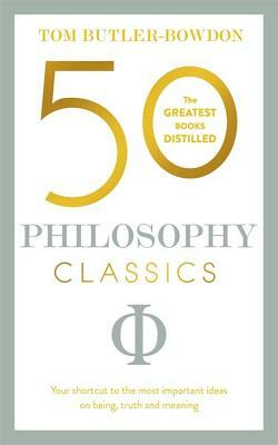 50 Philosophy Classics: Your Shortcut to the Most Important Ideas on Being, Truth, and Meaning by Tom Butler-Bowdon