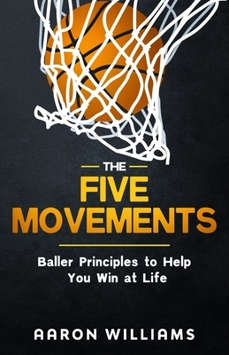 The Five Movements: Baller Principles to Help You Win at Life by Aaron Williams