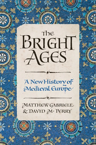 The Bright Ages: A New History of Medieval Europe by David M. Perry, Matthew Gabriele