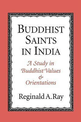 Buddhist Saints in India: A Study in Buddhist Values and Orientations by Reginald A. Ray