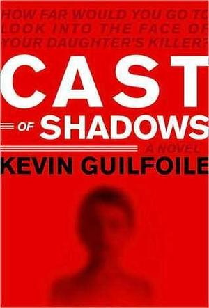 Cast Of Shadows by Kevin Guilfoile, Kevin Guilfoile