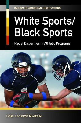 White Sports/Black Sports: Racial Disparities in Athletic Programs by Lori Latrice Martin