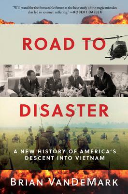 Road to Disaster: A New History of America's Descent Into Vietnam by Brian Vandemark