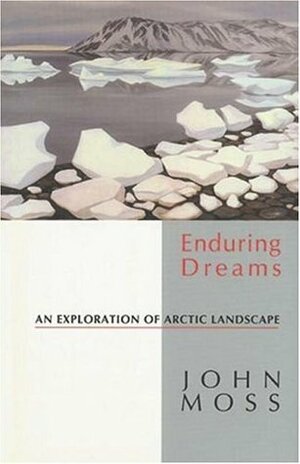 Enduring Dreams: An Exploration Of Arctic Landscape by John Moss