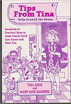 Tips from Tina: Help Around the House --Hundreds of Practical Ideas to Make Family Child Care Easier and More Fun by Mary-Lane Kamberg, Tina Koch