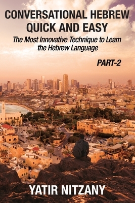 Conversational Hebrew Quick and Easy - PART II: The Most Innovative and Revolutionary Technique to Learn the Hebrew Language. by Yatir Nitzany