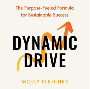 Dynamic Drive: The Purpose-Fueled Formula for Sustainable Success by Molly Fletcher