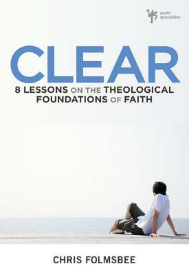 Clear: 8 Lessons on the Theological Foundations of Faith by Chris Folmsbee