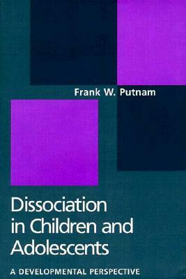 Dissociation in Children and Adolescents: A Developmental Perspective by Frank W. Putnam