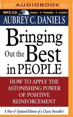 Bringing Out the Best in People: How to Apply the Astonishing Power of Positive Reinforcement by Aubrey C. Daniels